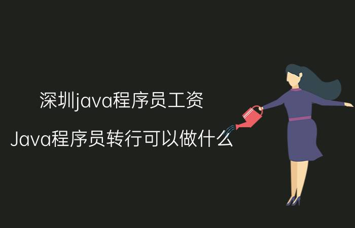 深圳java程序员工资 Java程序员转行可以做什么？